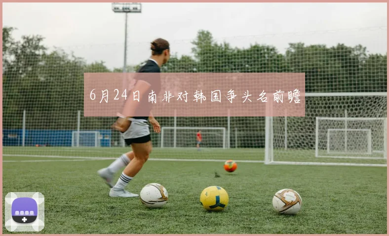 6月24日南非对韩国争头名前瞻