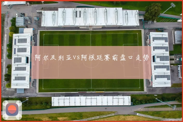 阿尔及利亚vs阿根廷赛前盘口走势