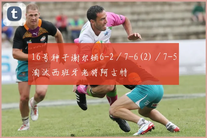 16号种子谢尔顿6-2／7-6(2)／7-5淘汰西班牙老将阿古特