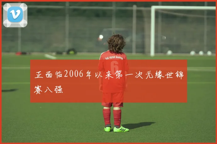 正面临2006年以来第一次无缘世锦赛八强