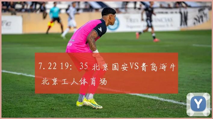 7.22 19：35 北京国安VS青岛海牛 北京工人体育场