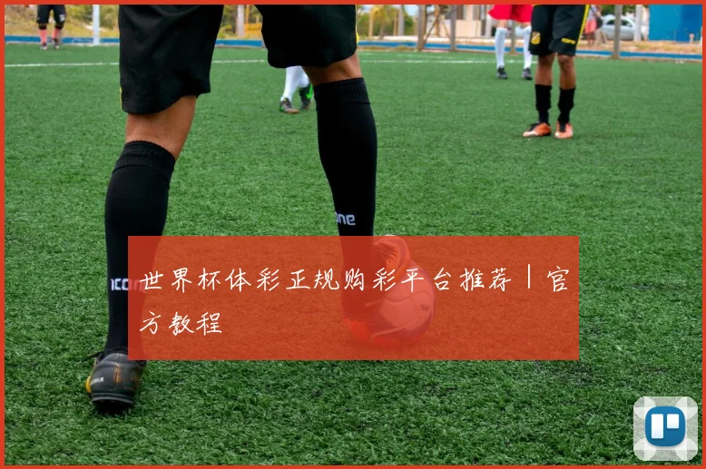 世界杯体彩正规购彩平台推荐｜官方教程