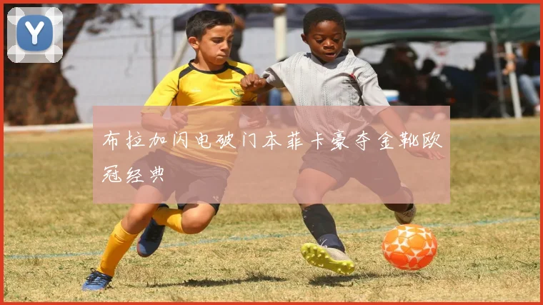 布拉加闪电破门本菲卡豪夺金靴欧冠经典