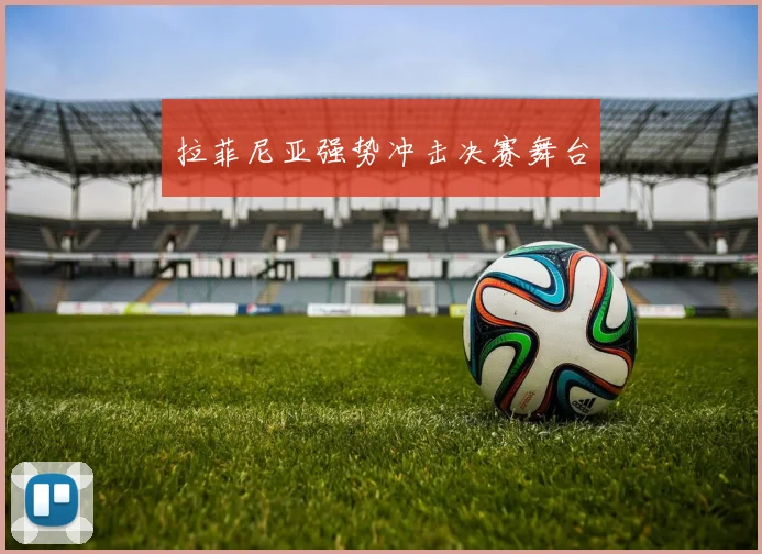 拉菲尼亚强势冲击决赛舞台