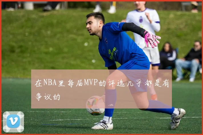 在NBA里每届MVP的评选几乎都是有争议的