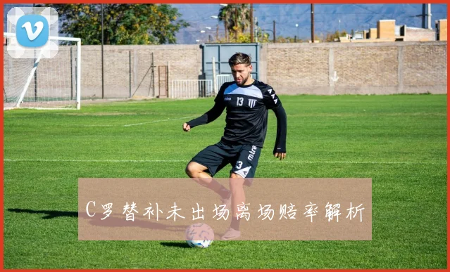 C罗替补未出场离场赔率解析