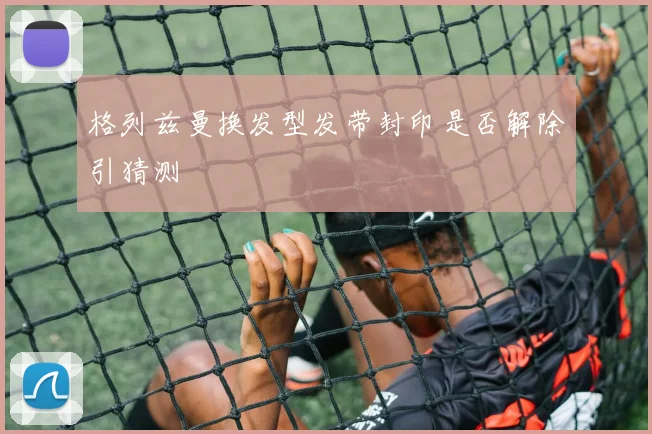 格列兹曼换发型发带封印是否解除引猜测
