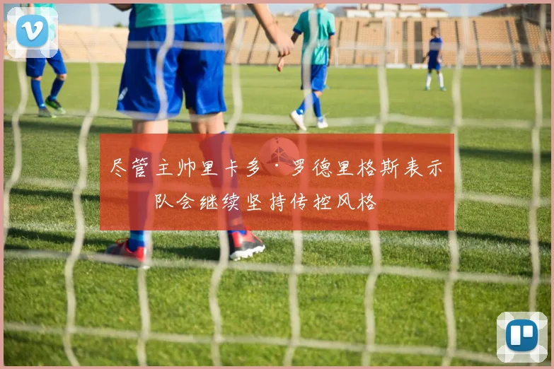 尽管主帅里卡多·罗德里格斯表示球队会继续坚持传控风格