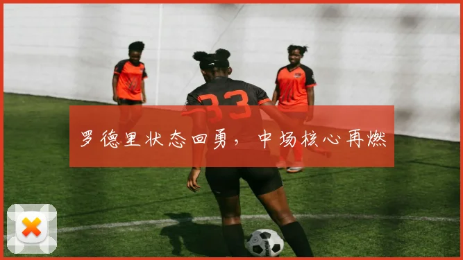 罗德里状态回勇，中场核心再燃