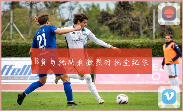 B费与托纳利激烈对抗全纪录