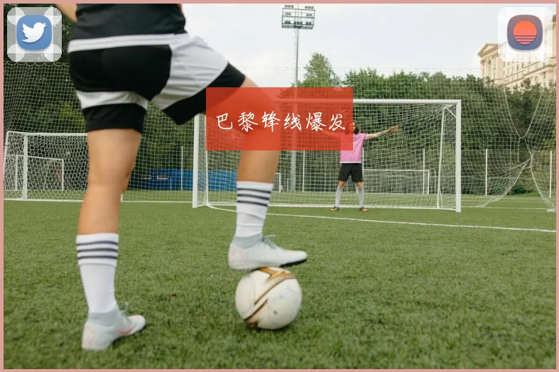 巴黎锋线爆发