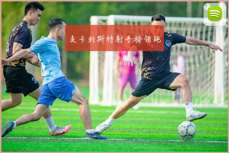 麦卡利斯特射手榜领跑