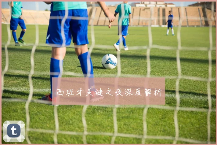 西班牙关键之夜深度解析
