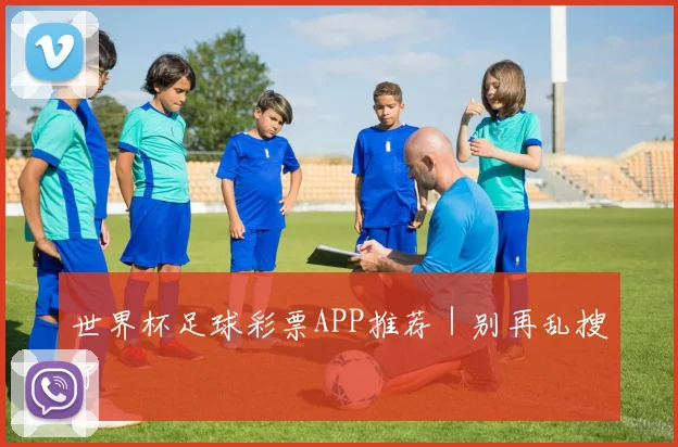 世界杯足球彩票APP推荐｜别再乱搜了