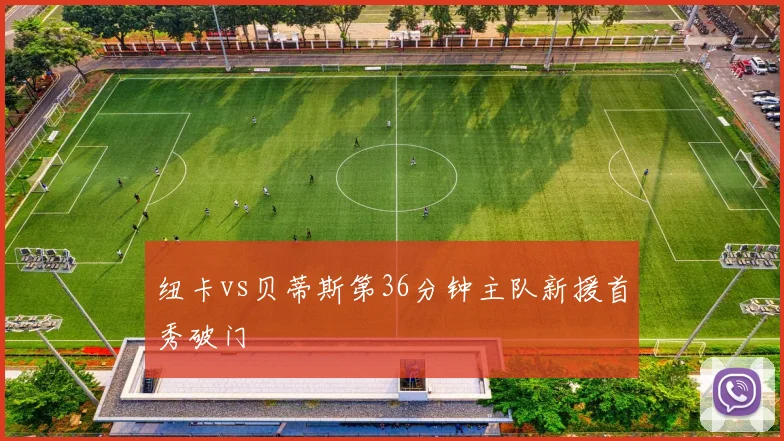纽卡vs贝蒂斯第36分钟主队新援首秀破门