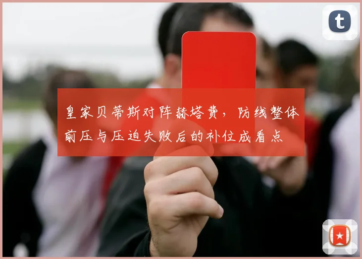 皇家贝蒂斯对阵赫塔费，防线整体前压与压迫失败后的补位成看点