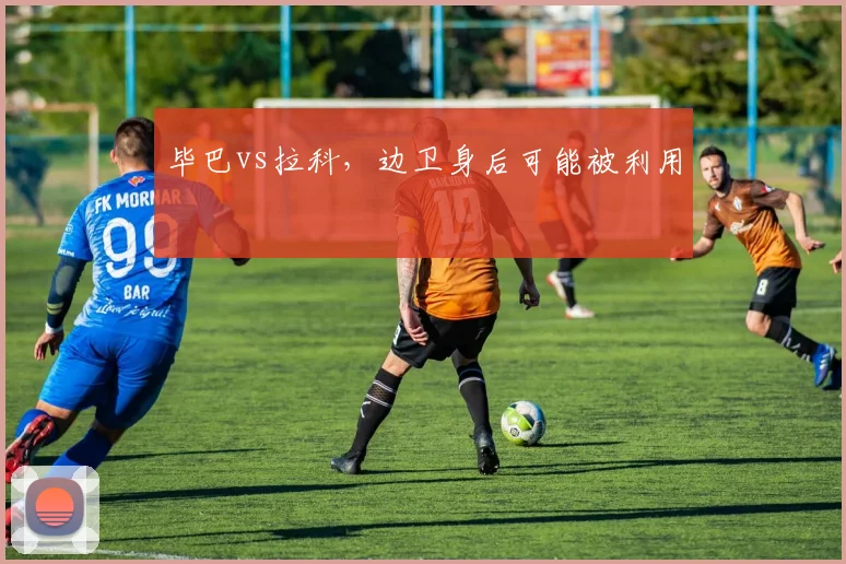 毕巴vs拉科，边卫身后可能被利用
