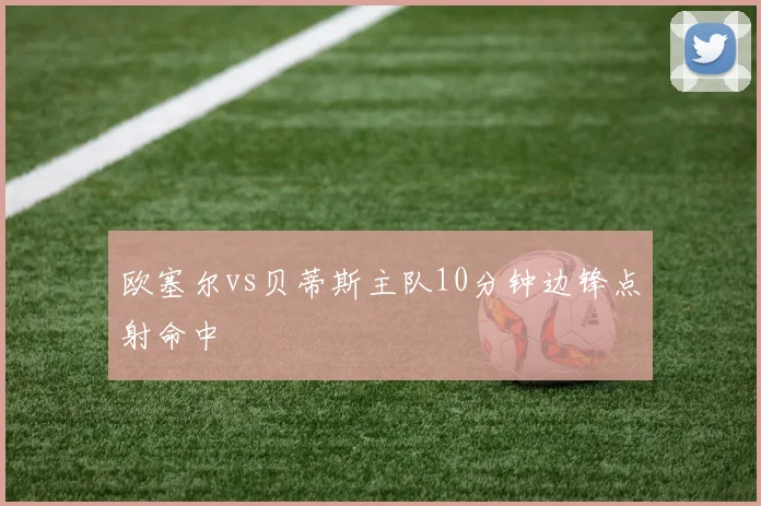 欧塞尔vs贝蒂斯主队10分钟边锋点射命中