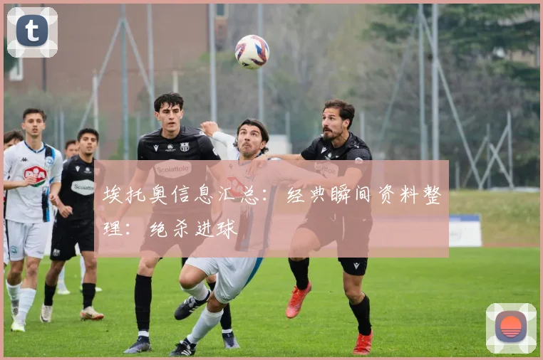 埃托奥信息汇总：经典瞬间资料整理：绝杀进球