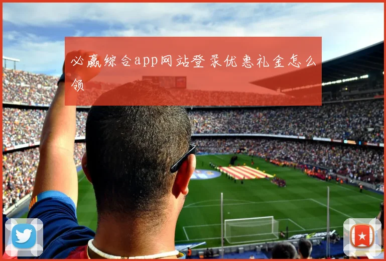 必赢综合app网站登录优惠礼金怎么领