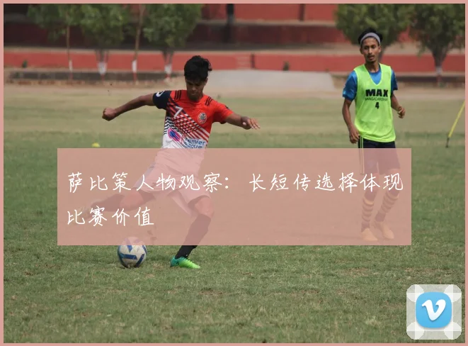 萨比策人物观察：长短传选择体现比赛价值