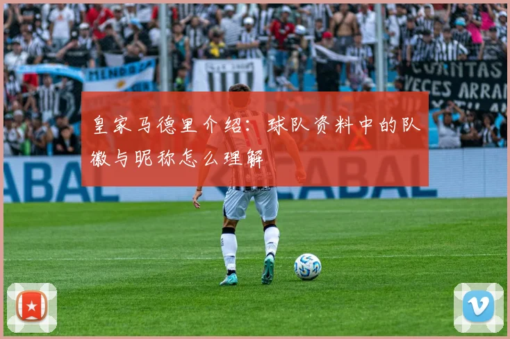 皇家马德里介绍：球队资料中的队徽与昵称怎么理解