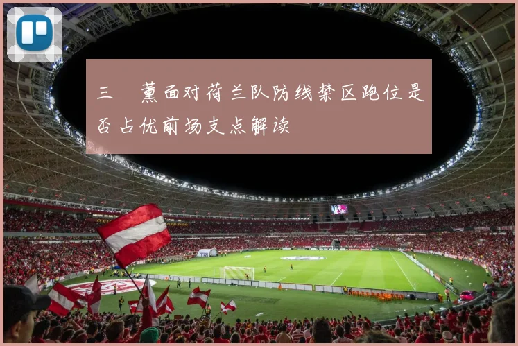三笘薰面对荷兰队防线禁区跑位是否占优前场支点解读