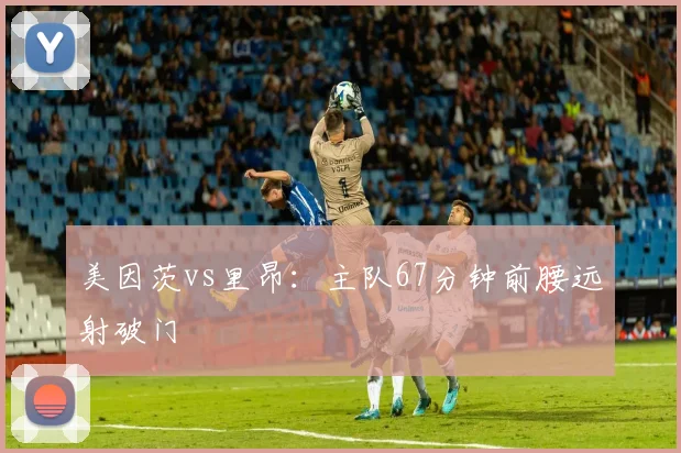 美因茨vs里昂:主队67分钟前腰远射破门