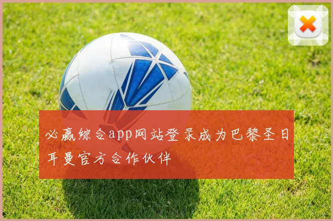 必赢综合app网站登录成为巴黎圣日耳曼官方合作伙伴
