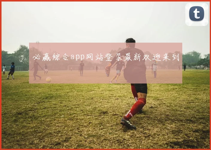 必赢综合app网站登录最新欢迎来到