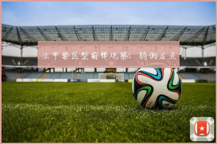 法甲禁区型前锋观察：弱侧后点