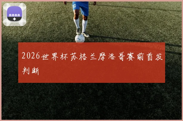2026世界杯苏格兰摩洛哥赛前首发判断