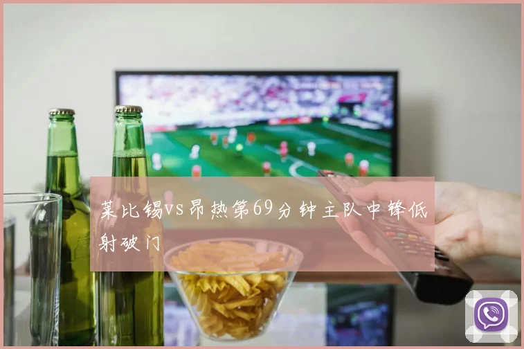 莱比锡vs昂热第69分钟主队中锋低射破门